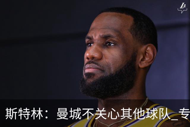 斯特林：曼城不关心其他球队 专注于自己的表现